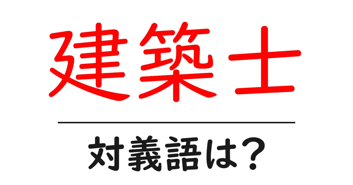 建築士の対義語・反対語を使用例を交えて分かりやすく解説!