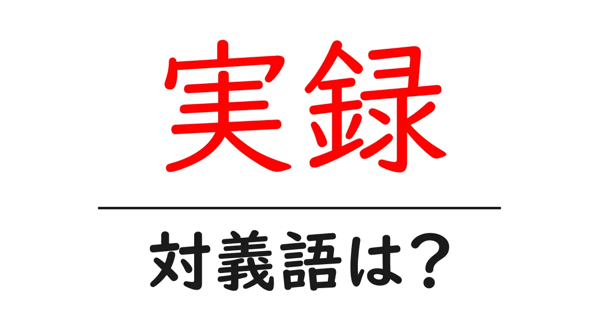 実録の対義語・反対語を使用例を交えて分かりやすく解説!