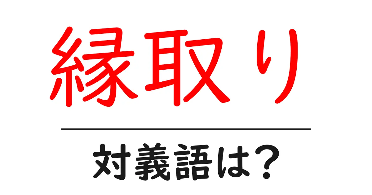 縁取りの対義語・反対語を使用例を交えて分かりやすく解説!