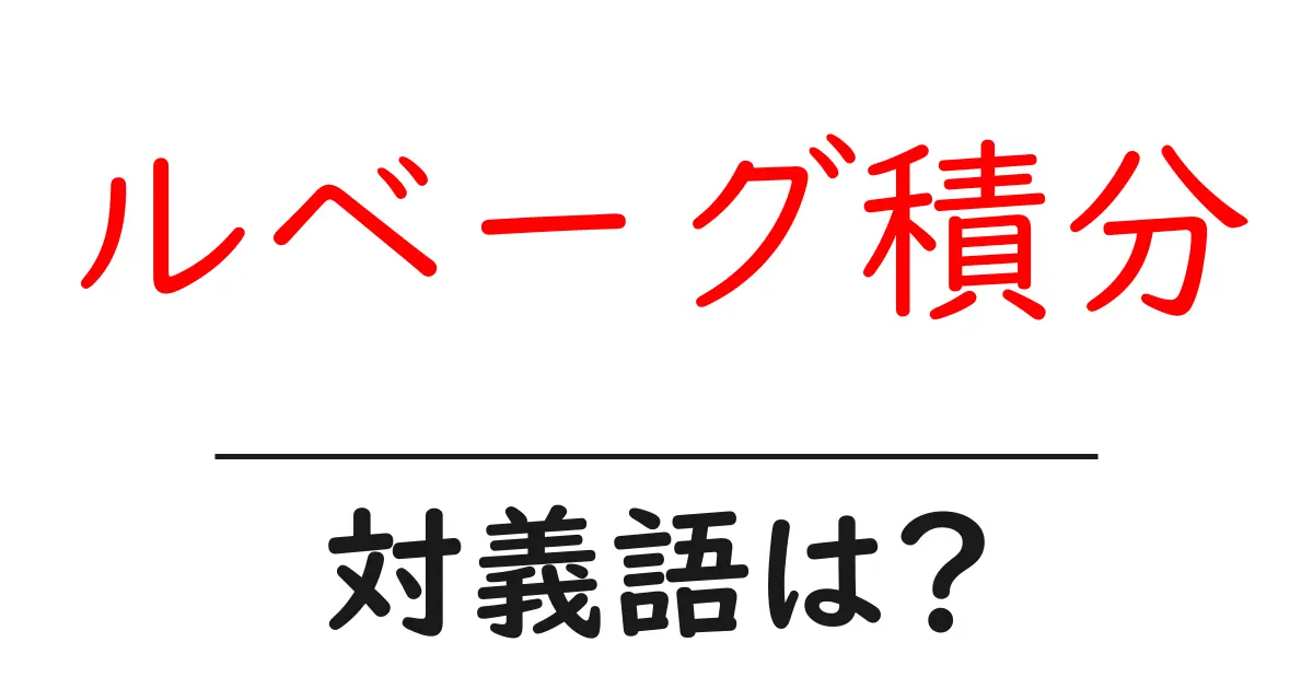 ルベーグ積分の対義語・反対語を使用例を交えて分かりやすく解説!