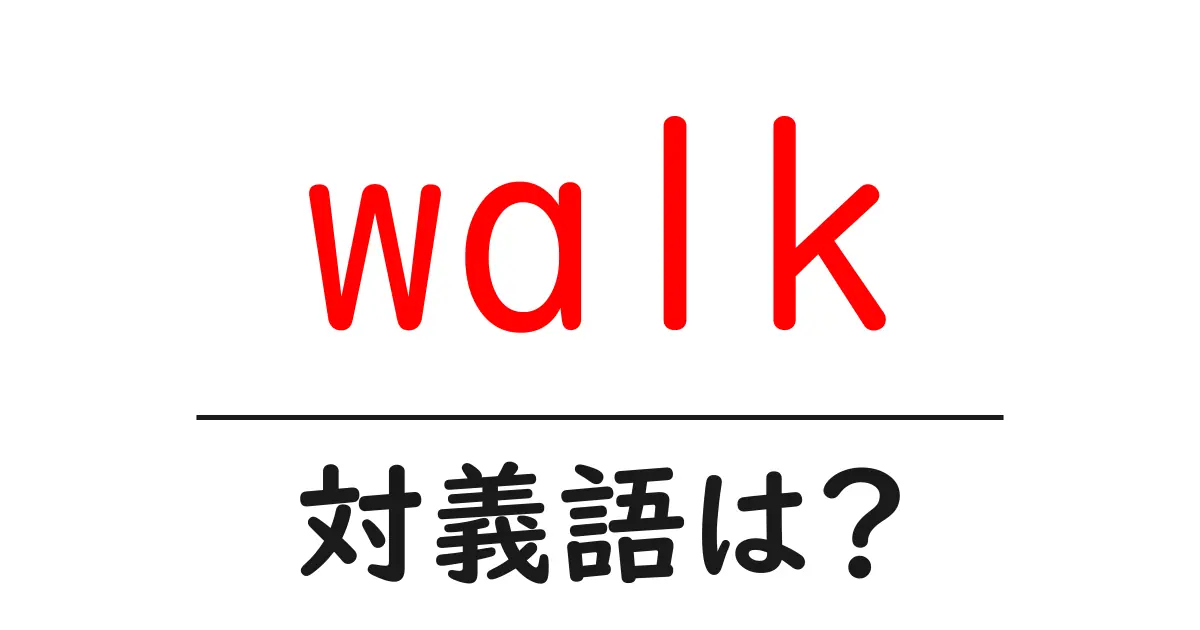 walkの対義語・反対語を使用例を交えて分かりやすく解説!