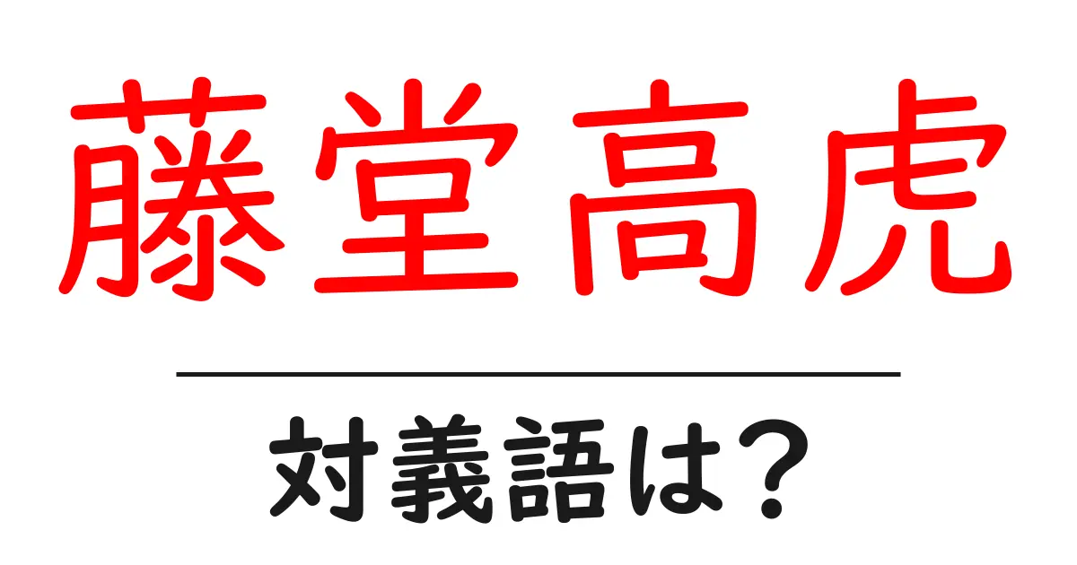 藤堂高虎の対義語・反対語を使用例を交えて分かりやすく解説!