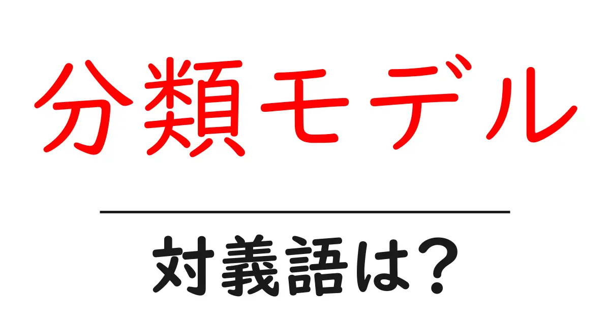 分類モデルの対義語・反対語を使用例を交えて分かりやすく解説!