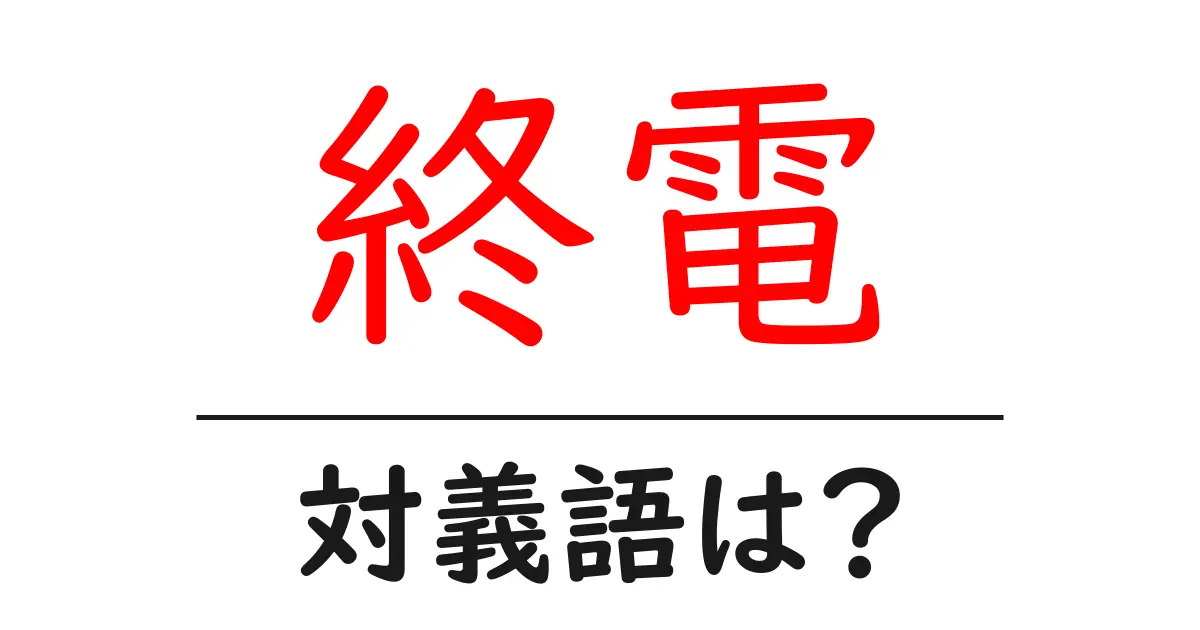 終電の対義語・反対語を使用例を交えて分かりやすく解説！