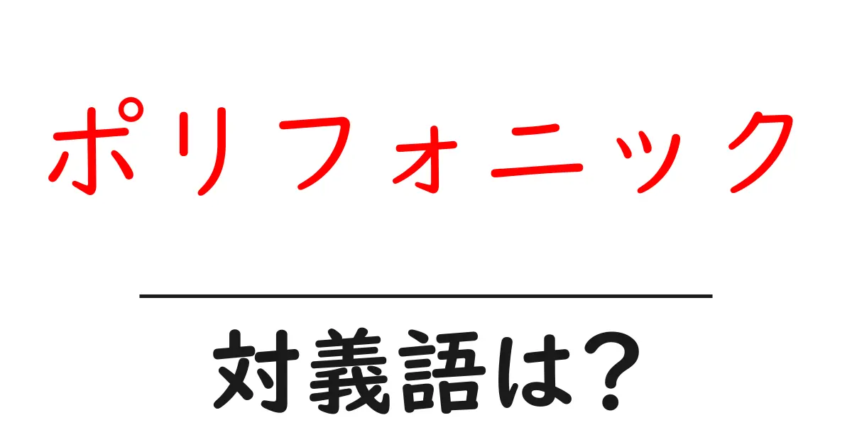 ポリフォニックの対義語・反対語を使用例を交えて分かりやすく解説！
