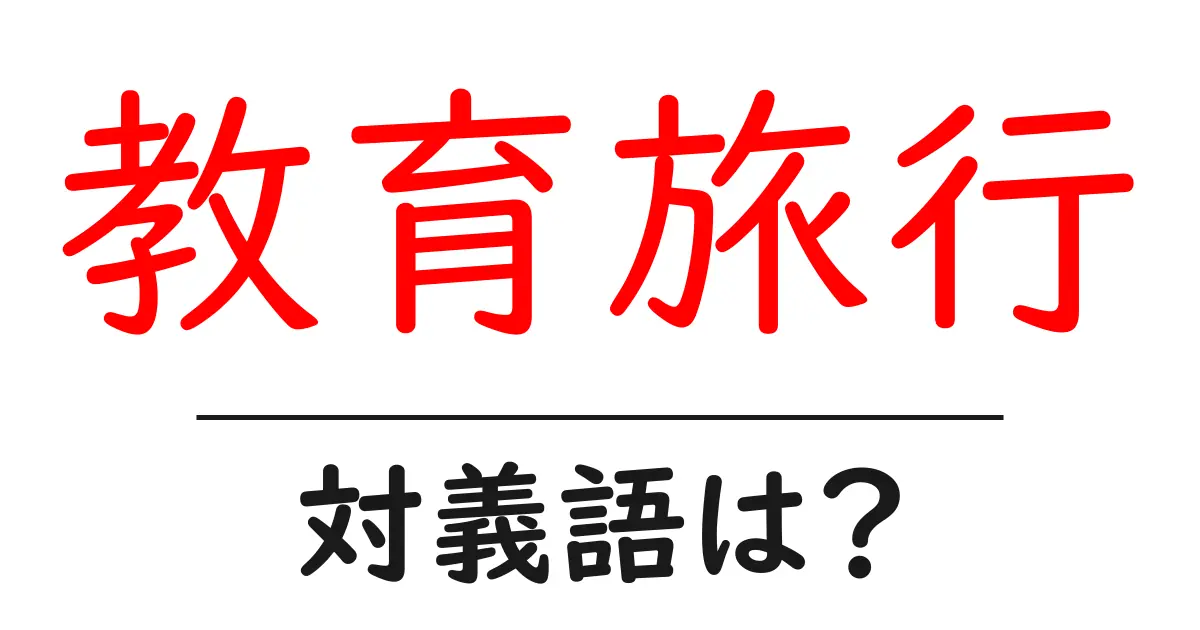 教育旅行の対義語・反対語を使用例を交えて分かりやすく解説!