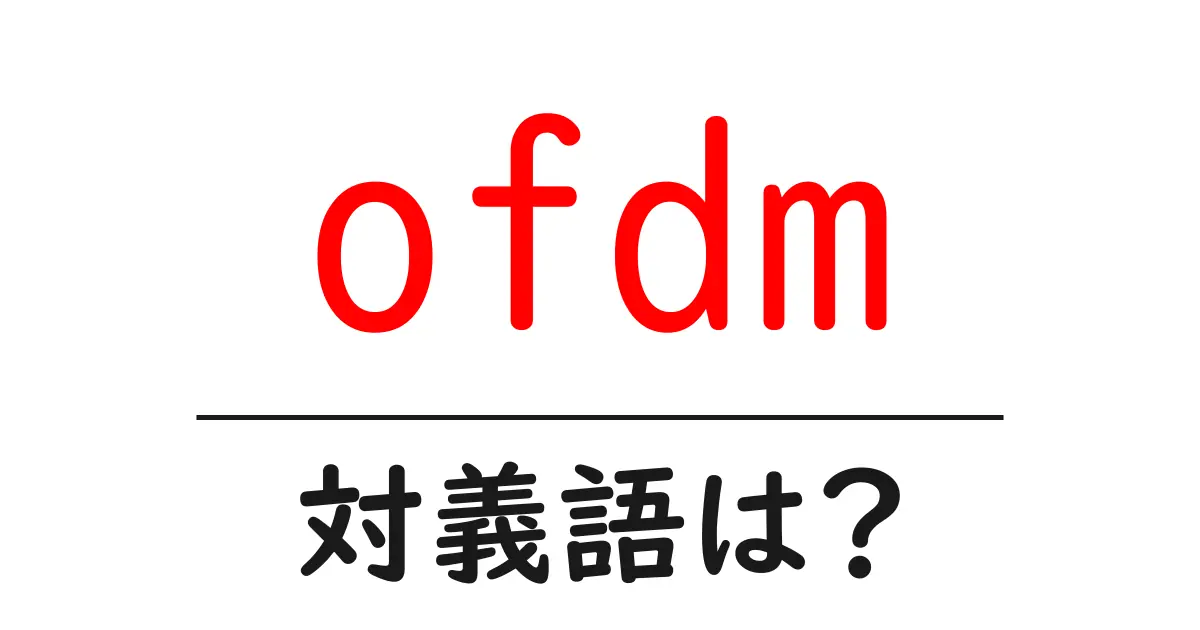 ofdmの対義語・反対語を使用例を交えて分かりやすく解説!