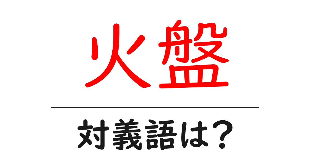 火盤の対義語・反対語を使用例を交えて分かりやすく解説!
