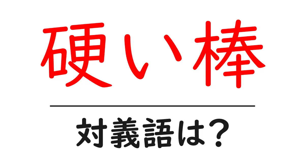 硬い棒の対義語・反対語を使用例を交えて分かりやすく解説!