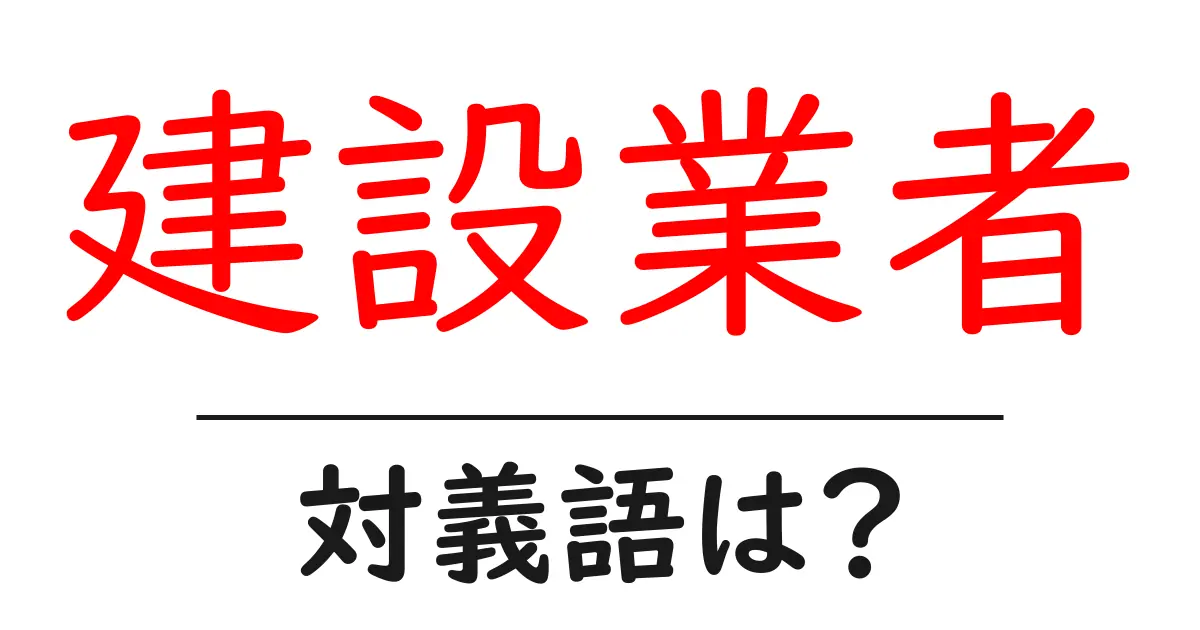 建設業者の対義語・反対語を使用例を交えて分かりやすく解説!