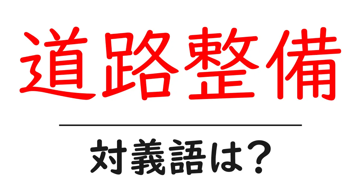 道路整備の対義語・反対語を使用例を交えて分かりやすく解説!