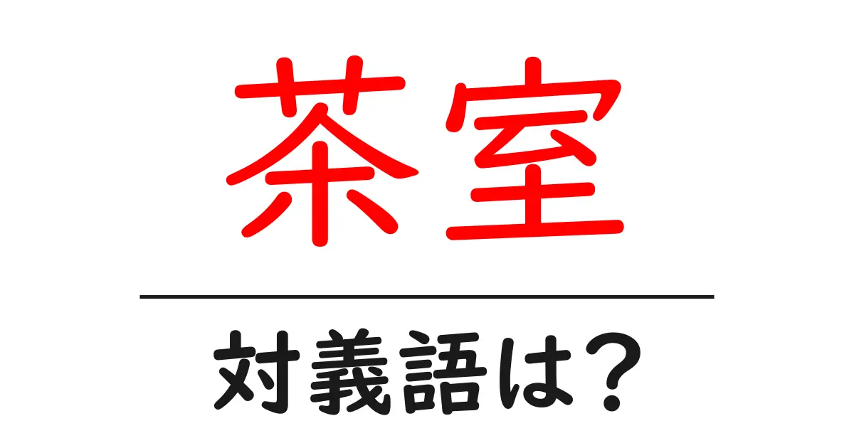 茶室の対義語・反対語を使用例を交えて分かりやすく解説!