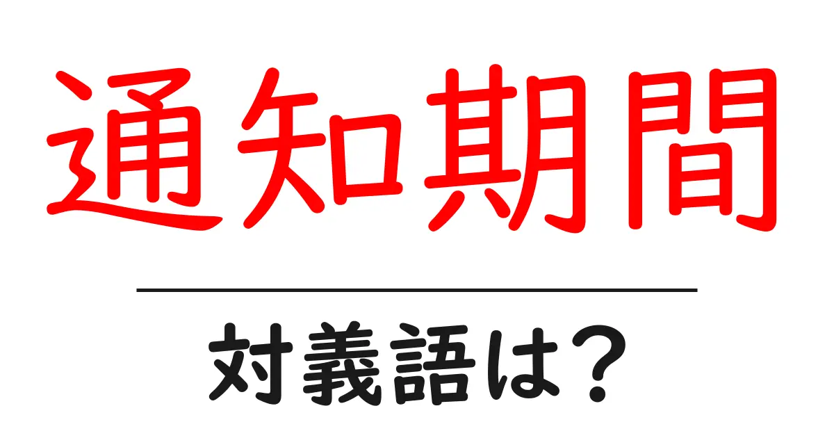 通知期間の対義語・反対語を使用例を交えて分かりやすく解説!