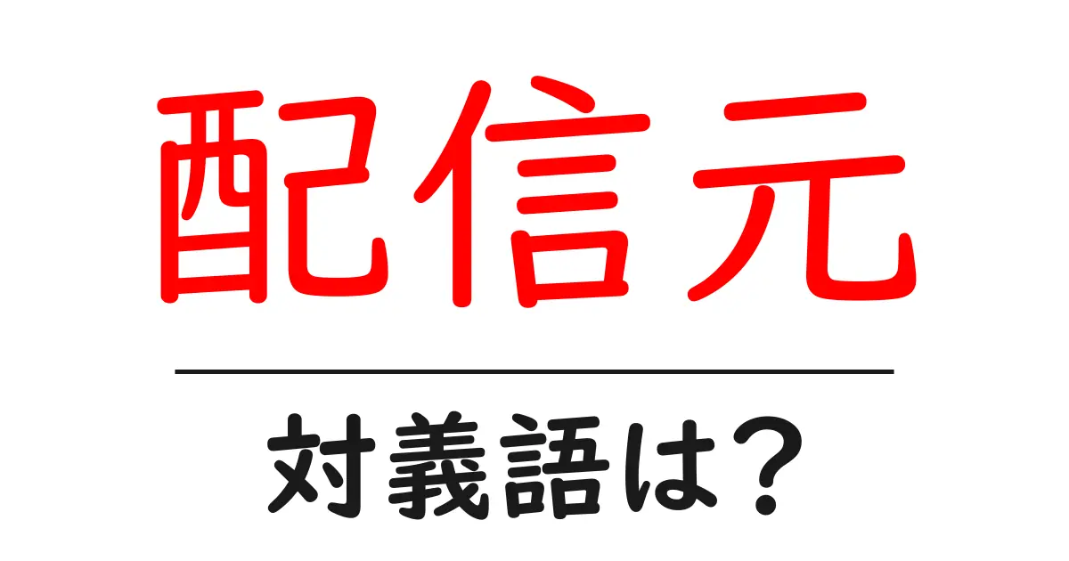 配信元の対義語・反対語を使用例を交えて分かりやすく解説!
