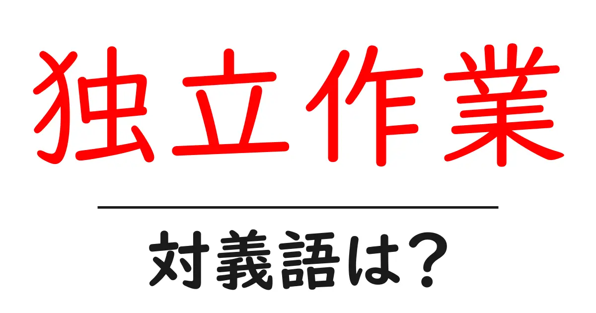 独立作業の対義語・反対語を使用例を交えて分かりやすく解説!