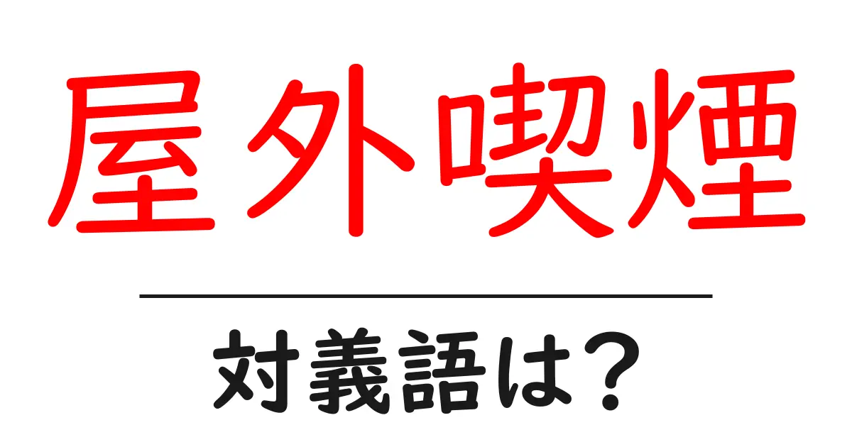 屋外喫煙の対義語・反対語を使用例を交えて分かりやすく解説!