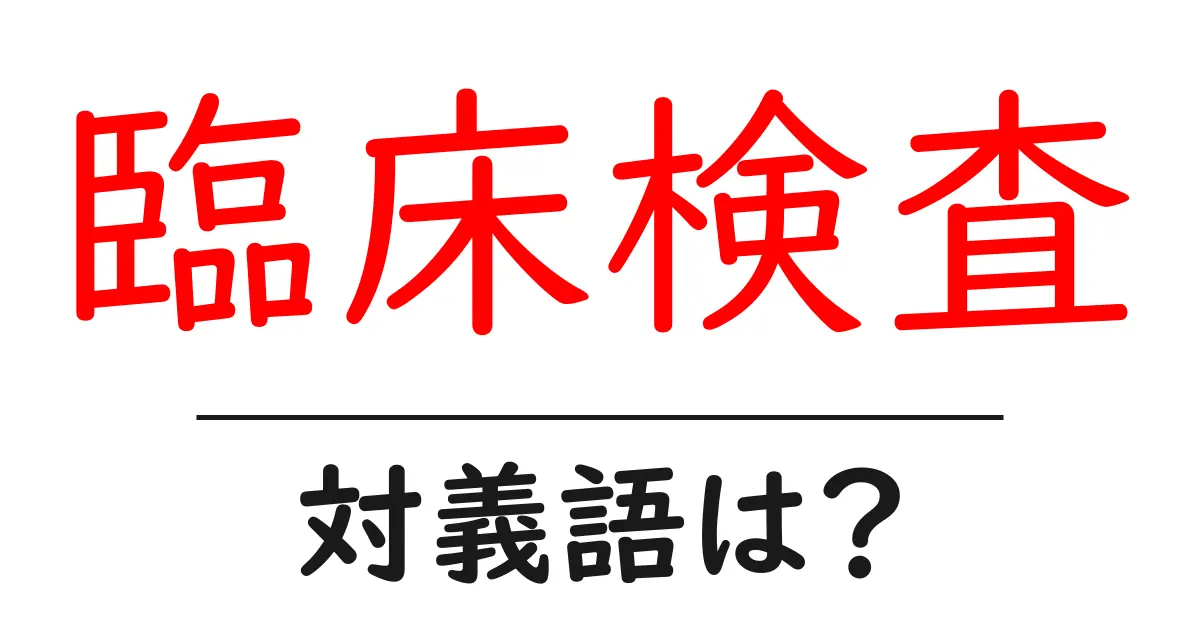 臨床検査の対義語・反対語を使用例を交えて分かりやすく解説!