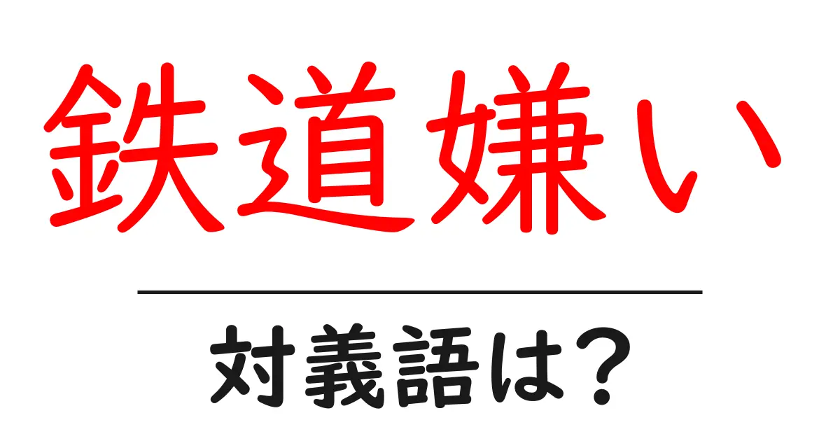 鉄道嫌いの対義語・反対語を使用例を交えて分かりやすく解説!