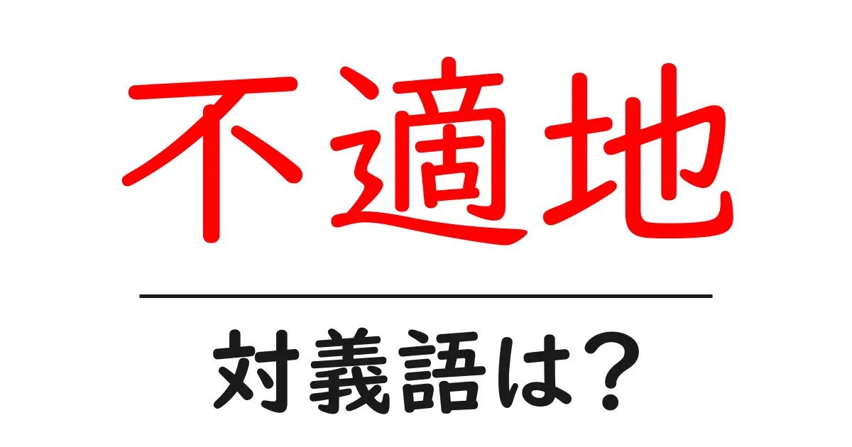 不適地の対義語・反対語を使用例を交えて分かりやすく解説!