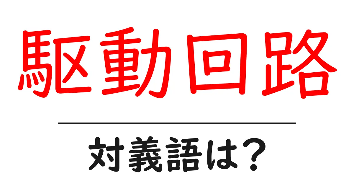 駆動回路の対義語・反対語を使用例を交えて分かりやすく解説!