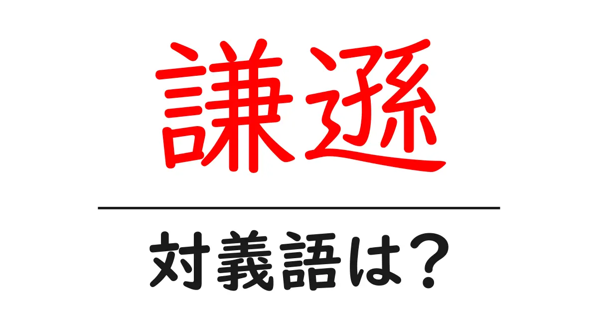 謙遜の対義語・反対語を使用例を交えて分かりやすく解説!
