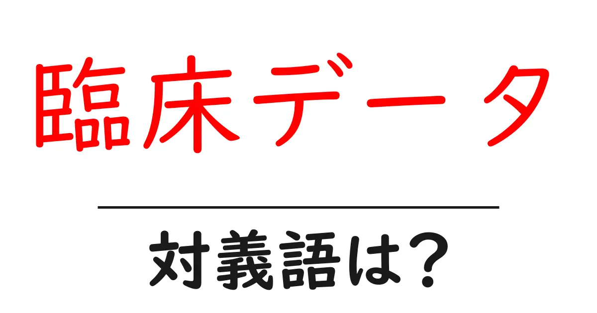 臨床データの対義語・反対語を使用例を交えて分かりやすく解説!