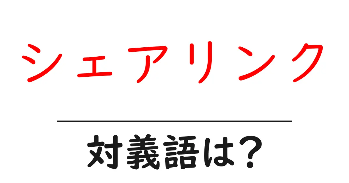 シェアリンクの対義語・反対語を使用例を交えて分かりやすく解説!