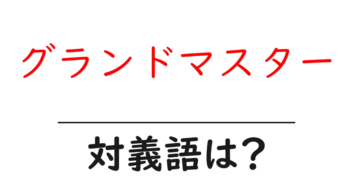 グランドマスターの対義語・反対語を使用例を交えて分かりやすく解説!