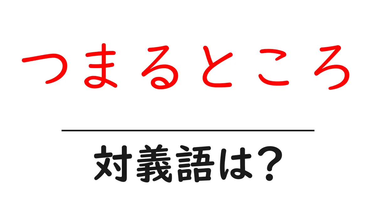 つまるところの対義語・反対語を使用例を交えて分かりやすく解説!