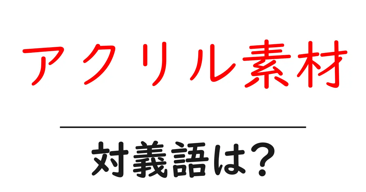 アクリル素材の対義語・反対語を使用例を交えて分かりやすく解説!