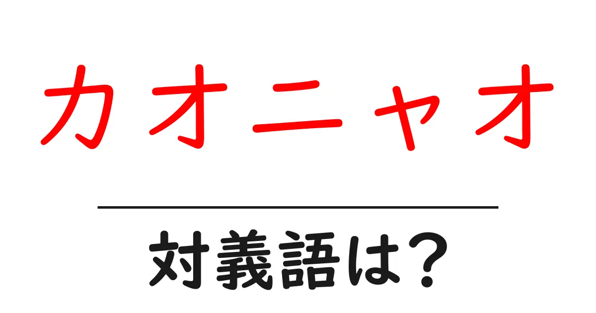カオニャオの対義語・反対語を使用例を交えて分かりやすく解説!