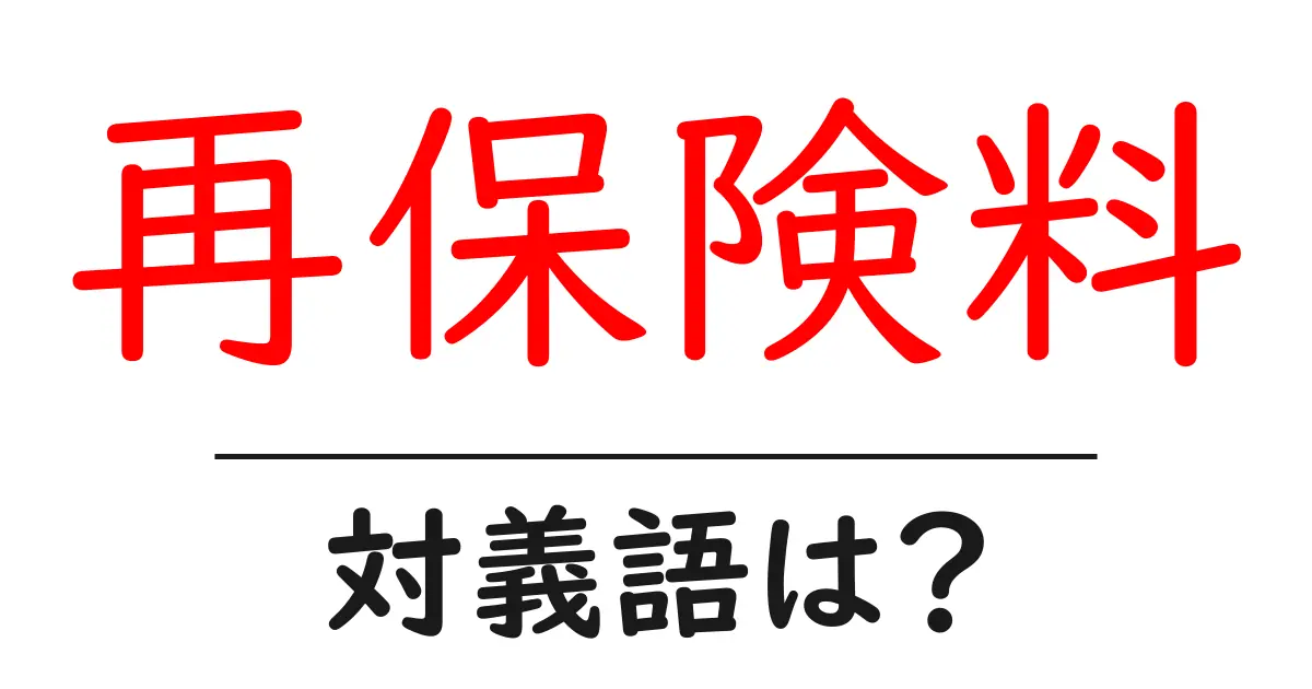 再保険料の対義語・反対語を使用例を交えて分かりやすく解説!