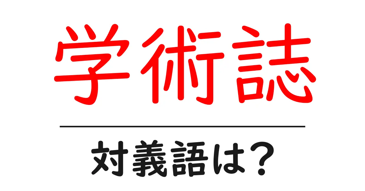 学術誌の対義語・反対語を使用例を交えて分かりやすく解説!