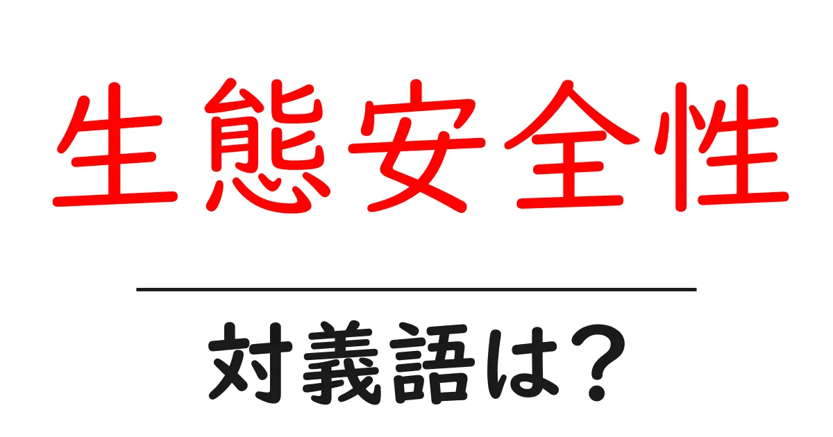 生態安全性の対義語・反対語を使用例を交えて分かりやすく解説!