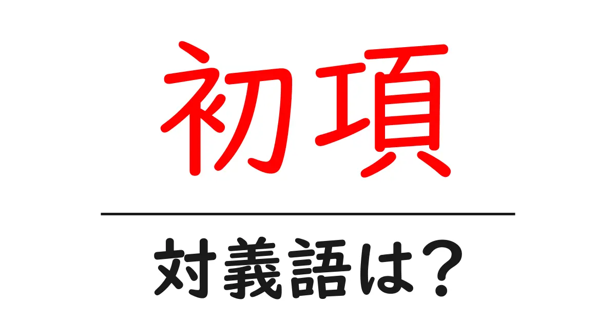 初項の対義語・反対語を使用例を交えて分かりやすく解説!