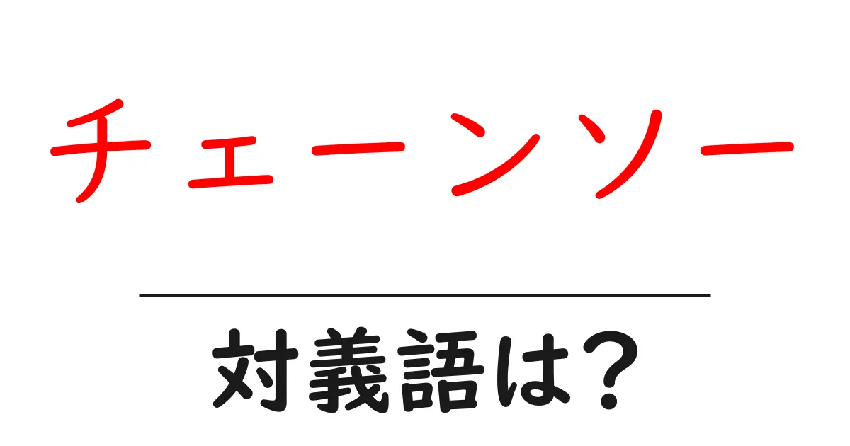 チェーンソーの対義語・反対語を使用例を交えて分かりやすく解説!