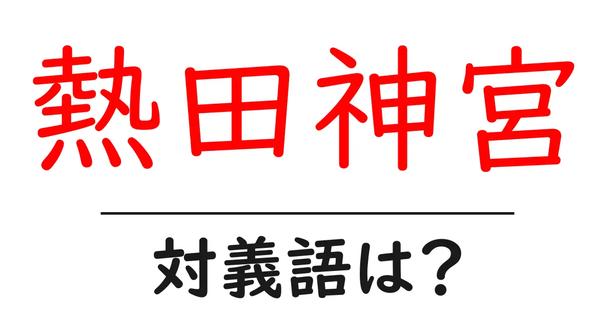 熱田神宮の対義語・反対語を使用例を交えて分かりやすく解説！