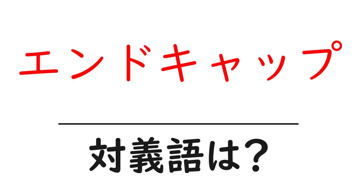 エンドキャップの対義語・反対語を使用例を交えて分かりやすく解説!