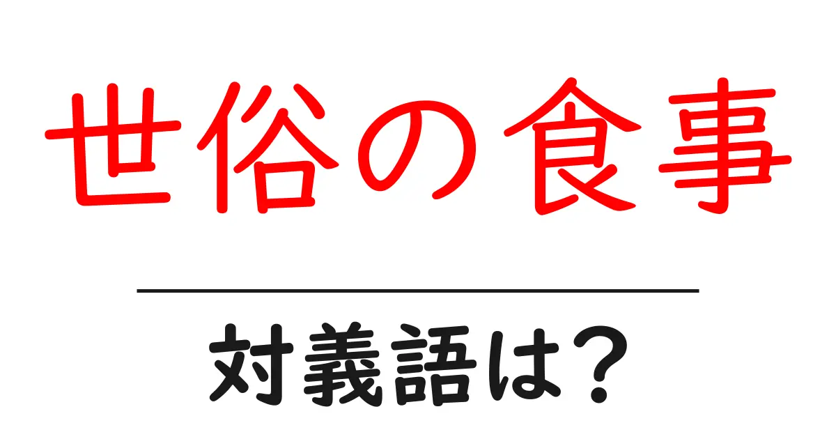 世俗の食事の対義語・反対語を使用例を交えて分かりやすく解説！