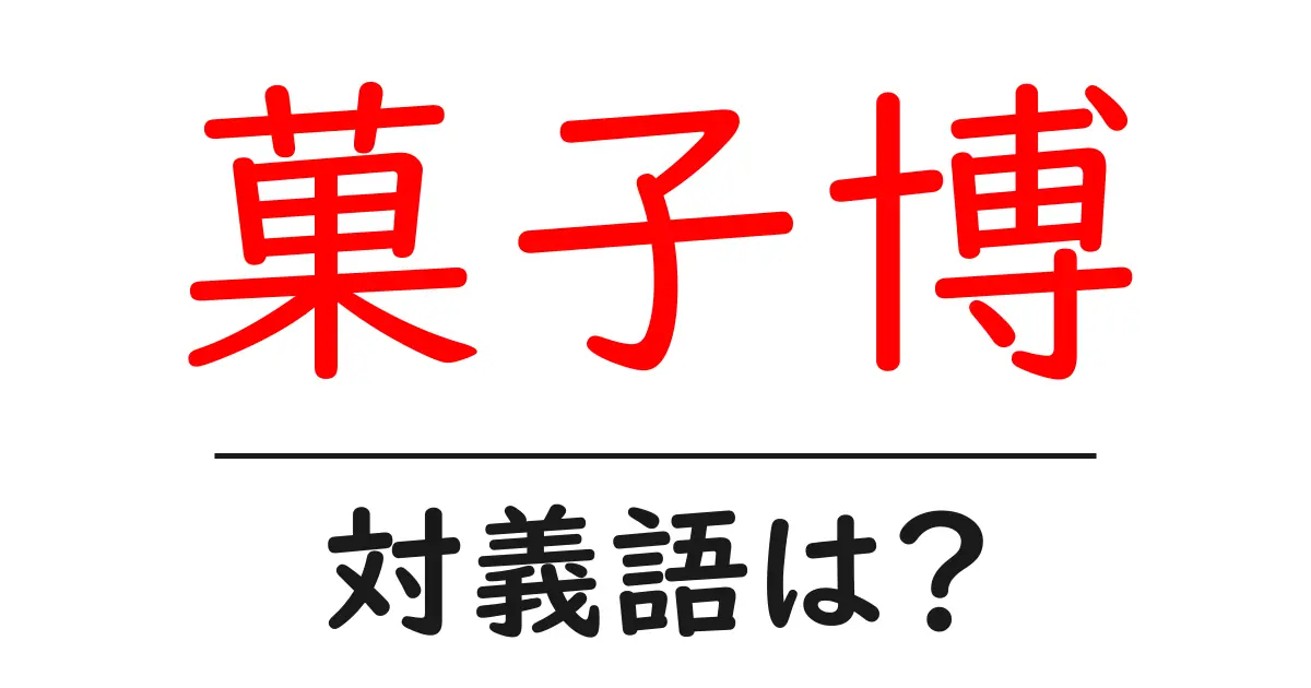 菓子博の対義語・反対語を使用例を交えて分かりやすく解説!