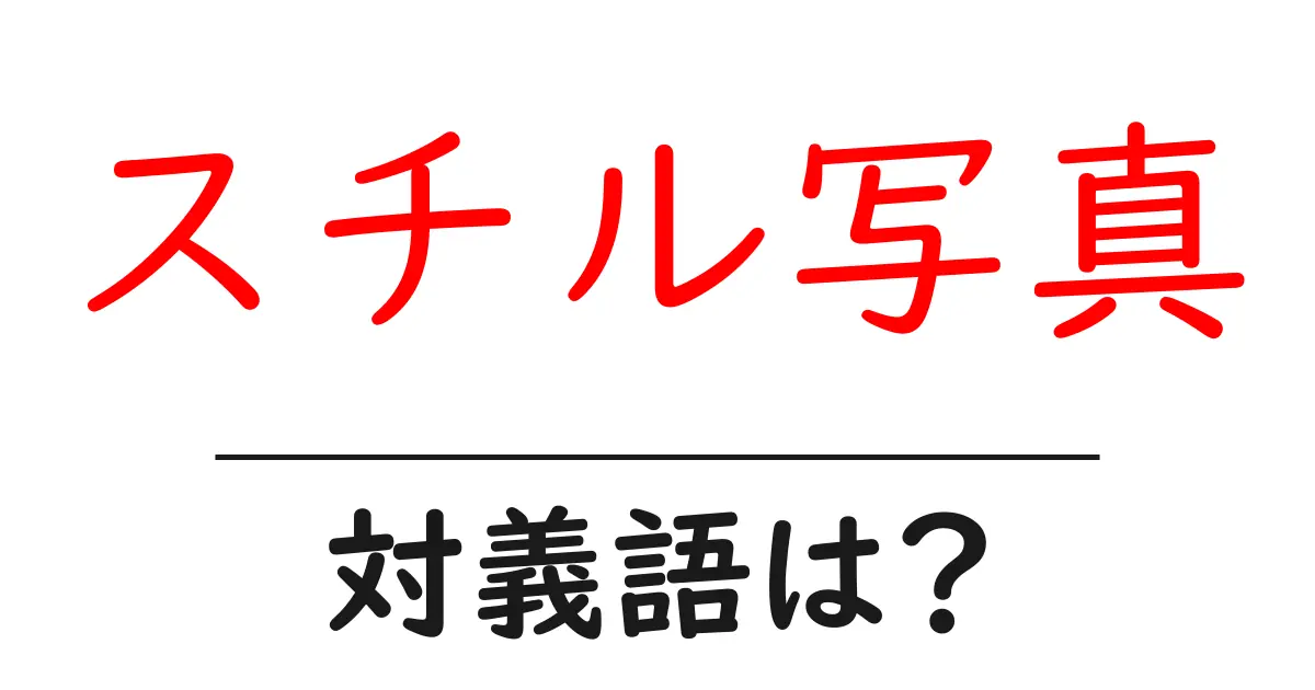 スチル写真の対義語・反対語を使用例を交えて分かりやすく解説！