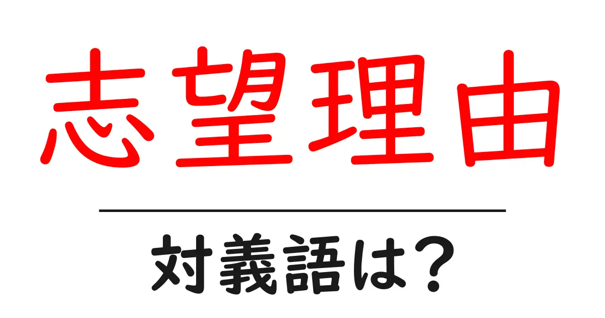 志望理由の対義語・反対語を使用例を交えて分かりやすく解説!