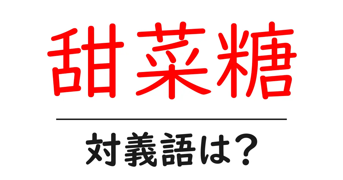 甜菜糖の対義語・反対語を使用例を交えて分かりやすく解説!