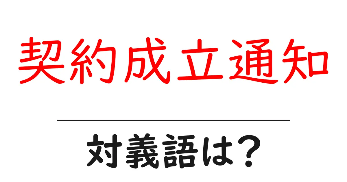 契約成立通知の対義語・反対語を使用例を交えて分かりやすく解説!