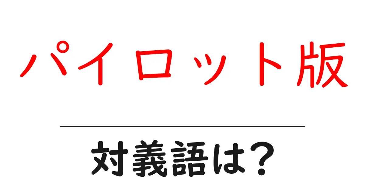 パイロット版の対義語・反対語を使用例を交えて分かりやすく解説!