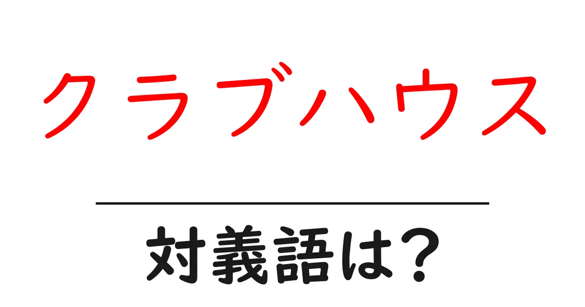 クラブハウスの対義語・反対語を使用例を交えて分かりやすく解説!