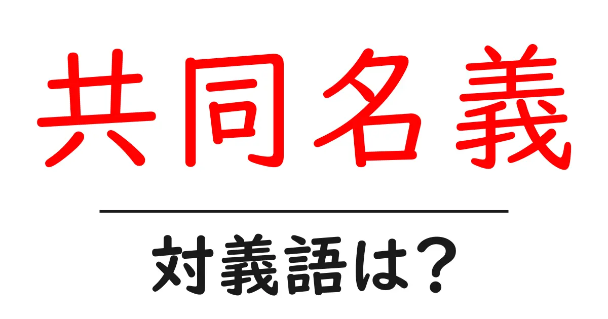 共同名義の対義語・反対語を使用例を交えて分かりやすく解説!