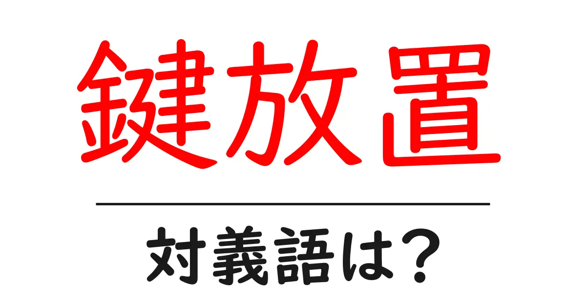 鍵放置の対義語・反対語を使用例を交えて分かりやすく解説!