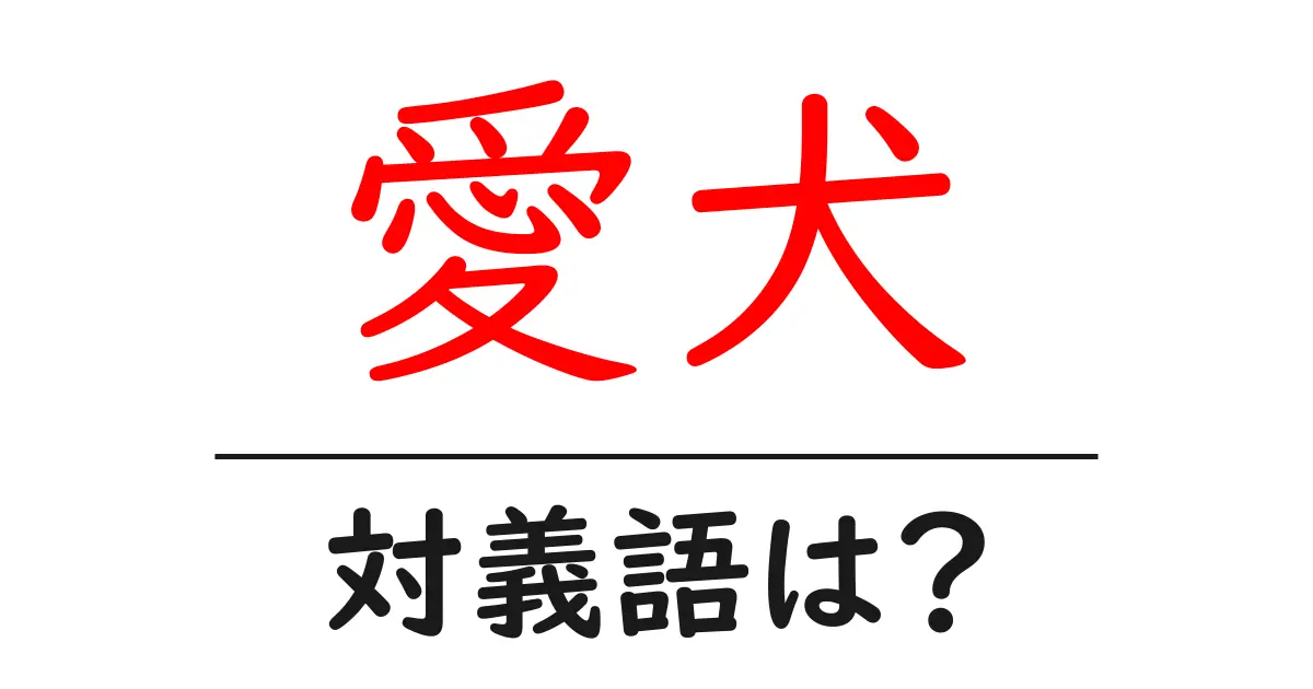愛犬の対義語・反対語を使用例を交えて分かりやすく解説!