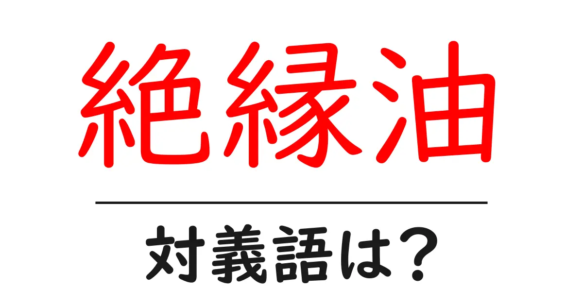 絶縁油の対義語・反対語を使用例を交えて分かりやすく解説!